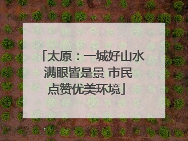 太原：一城好山水 满眼皆是景 市民点赞优美环境