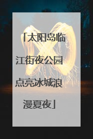 太阳岛临江街夜公园点亮冰城浪漫夏夜