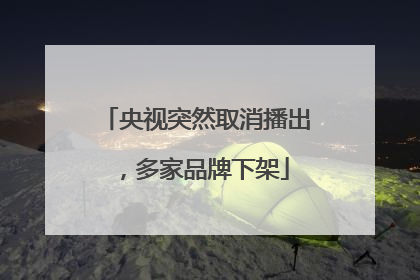 央视突然取消播出，多家品牌下架
