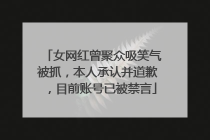 女网红曾聚众吸笑气被抓，本人承认并道歉，目前账号已被禁言