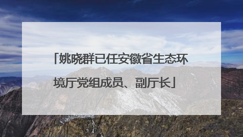 姚晓群已任安徽省生态环境厅党组成员、副厅长