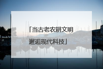 当古老农耕文明邂逅现代科技