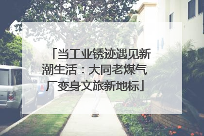 当工业锈迹遇见新潮生活：大同老煤气厂变身文旅新地标