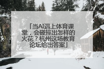 当AI遇上体育课堂，会碰撞出怎样的火花？杭州这场教育论坛给出答案