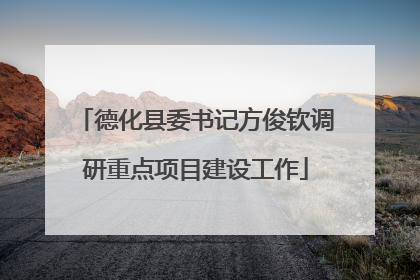 德化县委书记方俊钦调研重点项目建设工作
