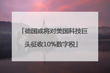 德国或将对美国科技巨头征收10%数字税