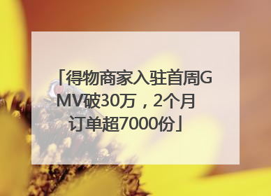得物商家入驻首周GMV破30万，2个月订单超7000份