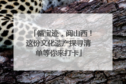 循宝迹，阅山西！这份文化遗产探寻清单等你来打卡