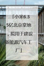 小米6.35亿北京拿地，拟用于建设新能源汽车工厂