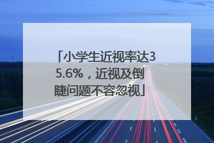 小学生近视率达35.6%，近视及倒睫问题不容忽视