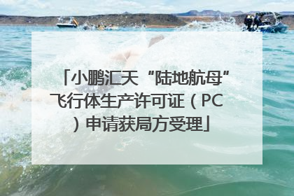 小鹏汇天“陆地航母”飞行体生产许可证（PC）申请获局方受理