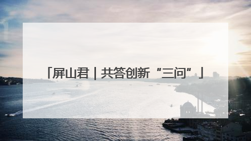 屏山君｜共答创新“三问”