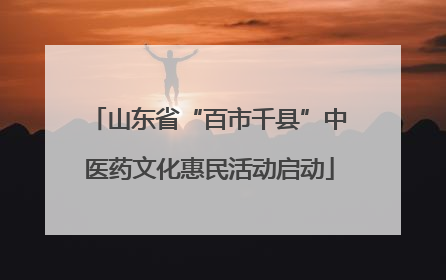 山东省“百市千县”中医药文化惠民活动启动