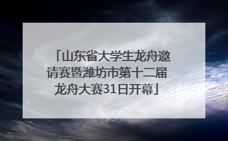 山东省大学生龙舟邀请赛暨潍坊市第十二届龙舟大赛31日开幕