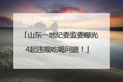 山东一地纪委监委曝光4起违规吃喝问题！