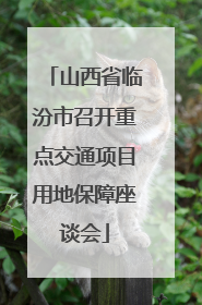 山西省临汾市召开重点交通项目用地保障座谈会