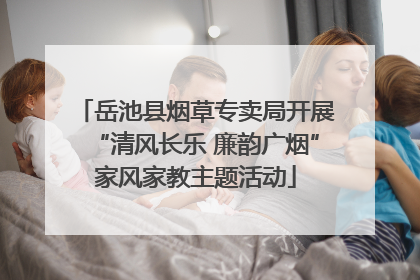 岳池县烟草专卖局开展“清风长乐 廉韵广烟”家风家教主题活动
