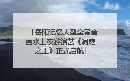 岳阳记忆大型全景音画水上夜游演艺《洞庭之上》正式启航