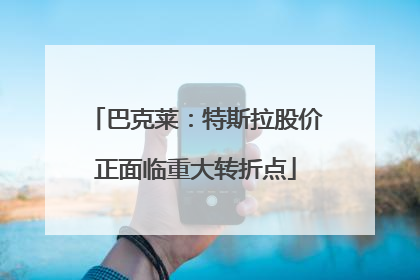巴克莱：特斯拉股价正面临重大转折点