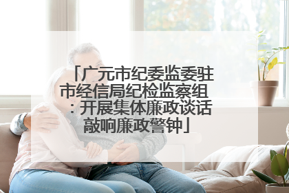 广元市纪委监委驻市经信局纪检监察组：开展集体廉政谈话 敲响廉政警钟