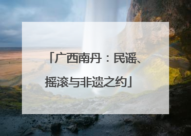 广西南丹：民谣、摇滚与非遗之约