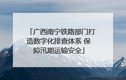 广西南宁铁路部门打造数字化排查体系 保障汛期运输安全