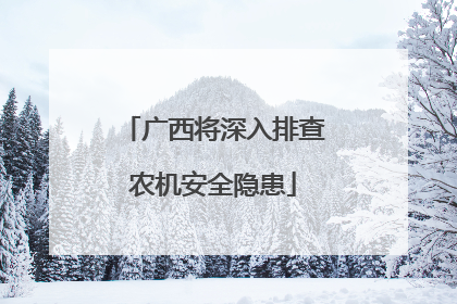 广西将深入排查农机安全隐患