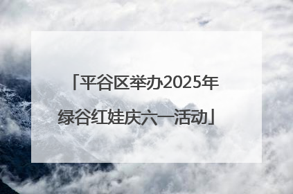 平谷区举办2025年绿谷红娃庆六一活动