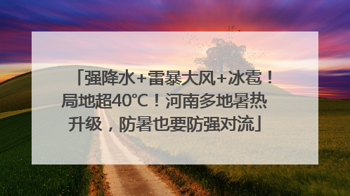 强降水+雷暴大风+冰雹！局地超40℃！河南多地暑热升级，防暑也要防强对流