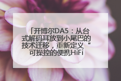 开博尔DA5：从台式解码耳放到小尾巴的技术迁移，重新定义“可操控的便携HiFi解码耳放”