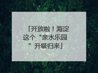 开放啦！海淀这个“亲水乐园”升级归来