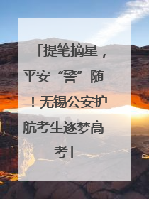 提笔摘星，平安“警”随！无锡公安护航考生逐梦高考