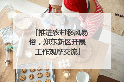 推进农村移风易俗，郑东新区开展工作观摩交流
