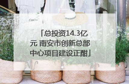 总投资14.3亿元 南安市创新总部中心项目建设正酣