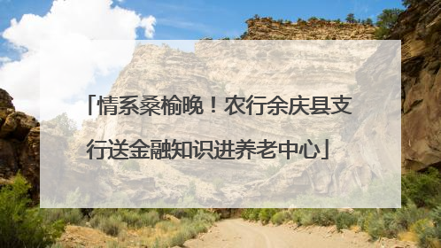 情系桑榆晚！农行余庆县支行送金融知识进养老中心
