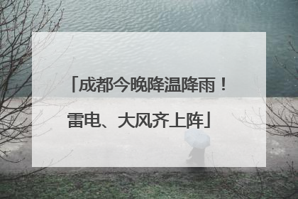 成都今晚降温降雨！雷电、大风齐上阵