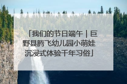 我们的节日端午｜巨野县腾飞幼儿园小萌娃沉浸式体验千年习俗