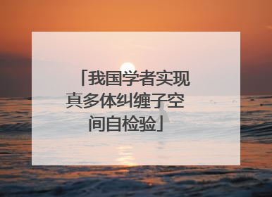 我国学者实现真多体纠缠子空间自检验