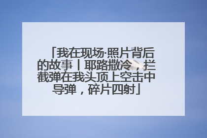 我在现场·照片背后的故事丨耶路撒冷，拦截弹在我头顶上空击中导弹，碎片四射