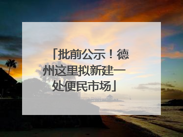 批前公示！德州这里拟新建一处便民市场