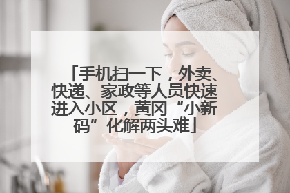 手机扫一下，外卖、快递、家政等人员快速进入小区，黄冈“小新码”化解两头难