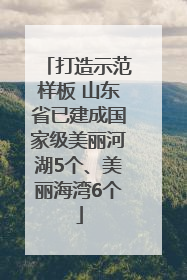打造示范样板 山东省已建成国家级美丽河湖5个、美丽海湾6个