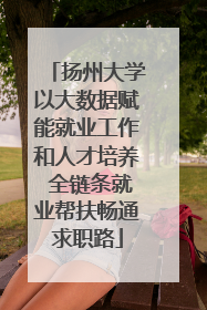 扬州大学以大数据赋能就业工作和人才培养 全链条就业帮扶畅通求职路