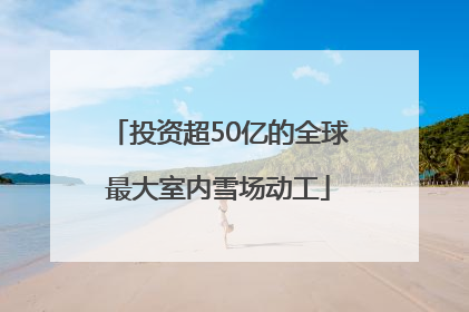投资超50亿的全球最大室内雪场动工
