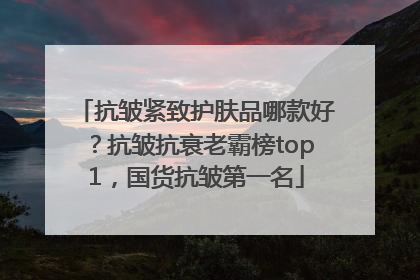 抗皱紧致护肤品哪款好？抗皱抗衰老霸榜top1，国货抗皱第一名