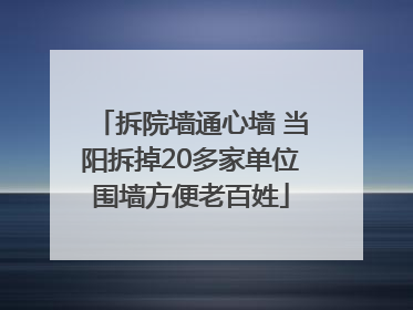 拆院墙通心墙 当阳拆掉20多家单位围墙方便老百姓