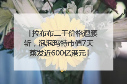 拉布布二手价格遭腰斩，泡泡玛特市值7天蒸发近600亿港元
