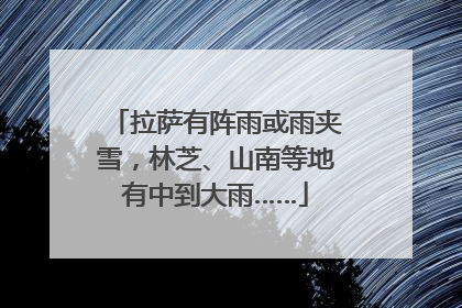 拉萨有阵雨或雨夹雪，林芝、山南等地有中到大雨……