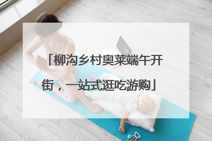 柳沟乡村奥莱端午开街，一站式逛吃游购