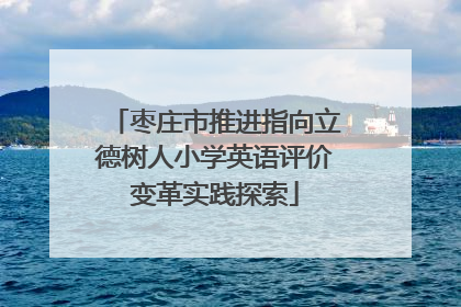 枣庄市推进指向立德树人小学英语评价变革实践探索